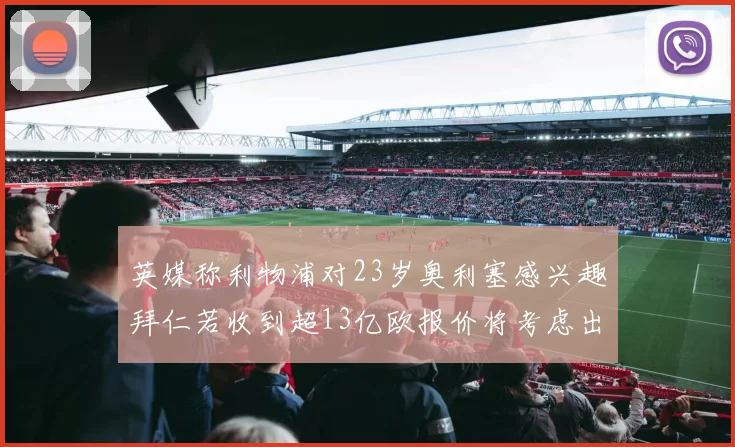 英媒称利物浦对23岁奥利塞感兴趣拜仁若收到超13亿欧报价将考虑出售