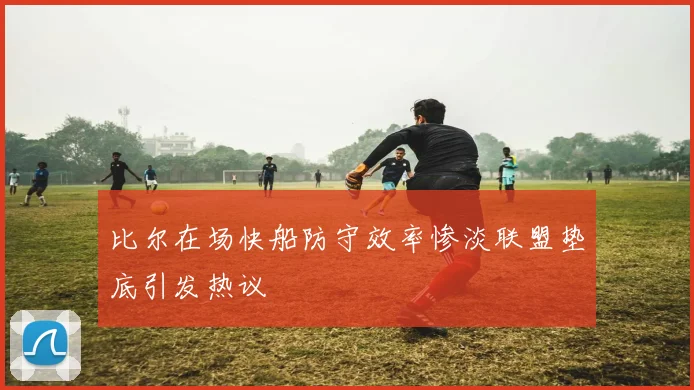 比尔在场快船防守效率惨淡联盟垫底引发热议