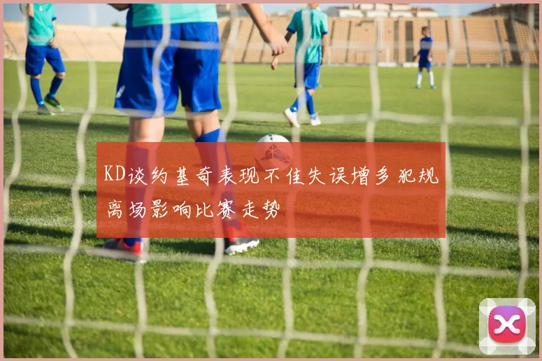 KD谈约基奇表现不佳失误增多犯规离场影响比赛走势