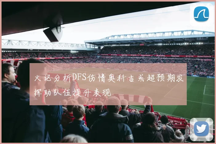 火记分析DFS伤情奥科吉或超预期发挥助队伍提升表现
