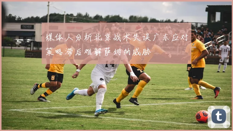 媒体人分析北京战术失误广东应对策略滞后难解萨姆纳威胁