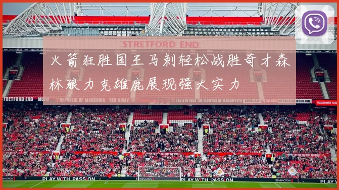 火箭狂胜国王马刺轻松战胜奇才森林狼力克雄鹿展现强大实力